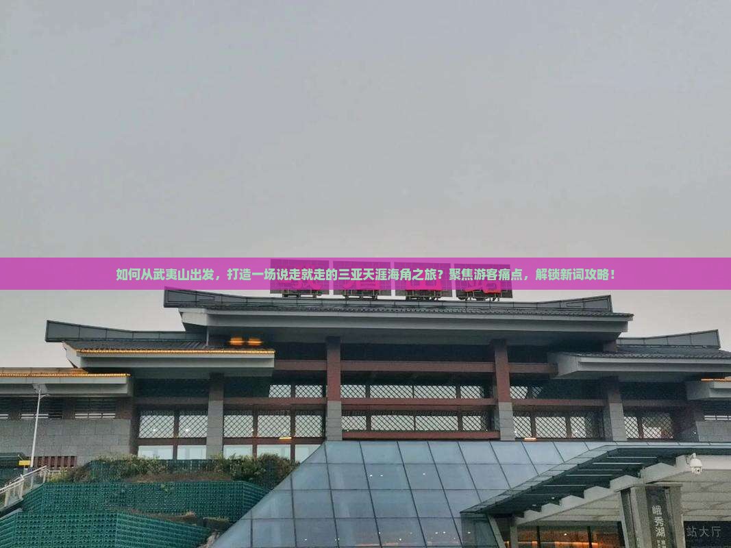 如何从武夷山出发，打造一场说走就走的三亚天涯海角之旅？聚焦游客痛点，解锁新词攻略！