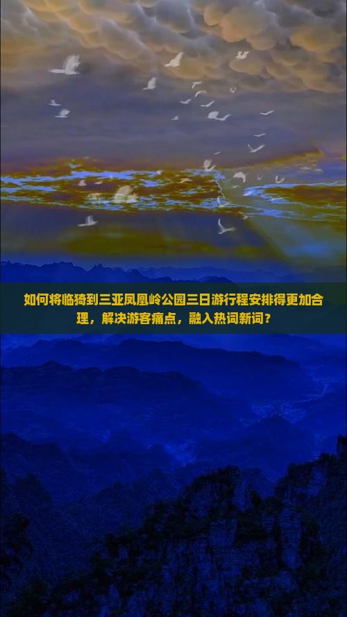如何将临猗到三亚凤凰岭公园三日游行程安排得更加合理，解决游客痛点，融入热词新词？