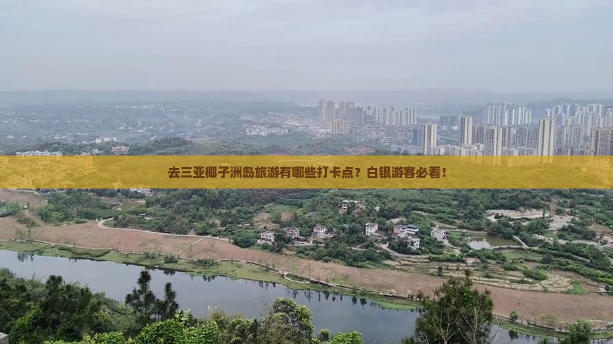 去三亚椰子洲岛旅游有哪些打卡点？白银游客必看！