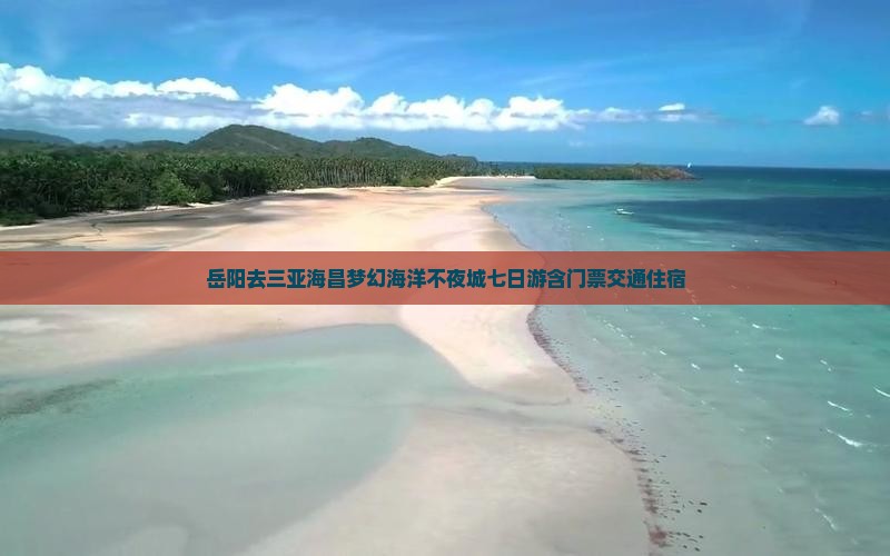 岳阳去三亚海昌梦幻海洋不夜城七日游含门票交通住宿