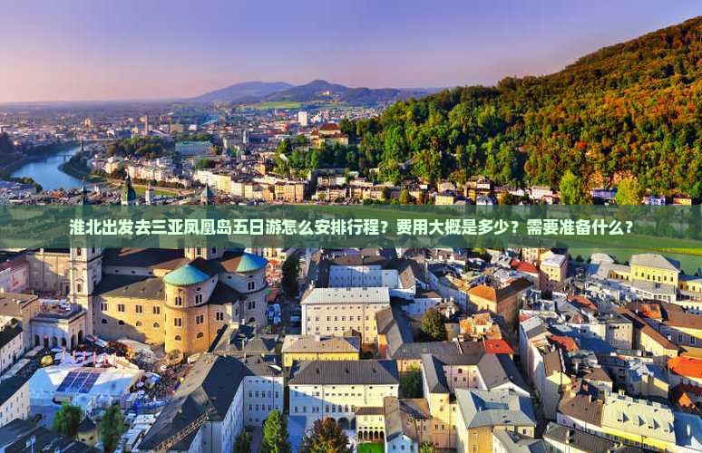淮北出发去三亚凤凰岛五日游怎么安排行程？费用大概是多少？需要准备什么？