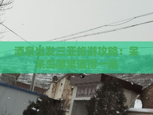 酒泉出发三亚旅游攻略：呆呆岛哪里值得一玩