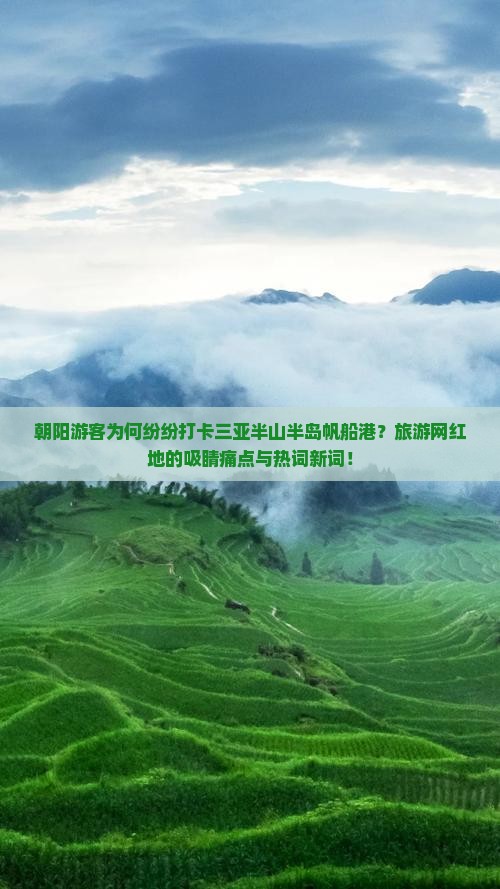 朝阳游客为何纷纷打卡三亚半山半岛帆船港？旅游网红地的吸睛痛点与热词新词！