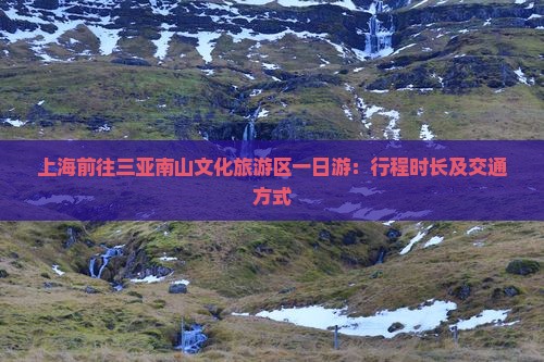 上海前往三亚南山文化旅游区一日游：行程时长及交通方式
