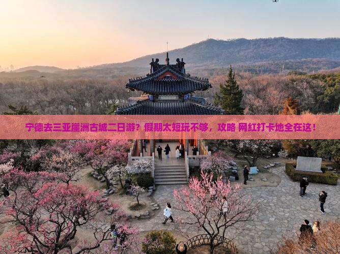 宁德去三亚崖洲古城二日游？假期太短玩不够，攻略+网红打卡地全在这！