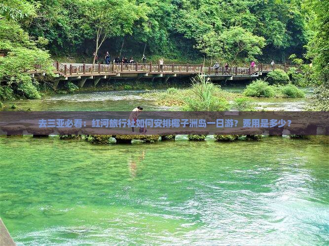 去三亚必看：红河旅行社如何安排椰子洲岛一日游？费用是多少？
