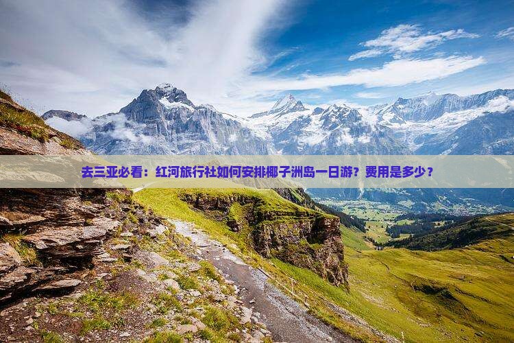 去三亚必看：红河旅行社如何安排椰子洲岛一日游？费用是多少？
