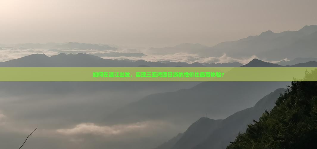 如何在湛江出发，实现三亚湾四日游的性价比最高体验？