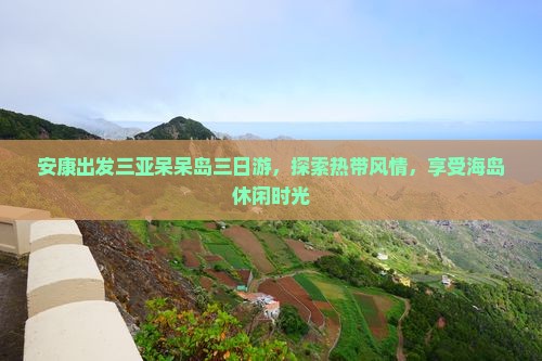 安康出发三亚呆呆岛三日游，探索热带风情，享受海岛休闲时光