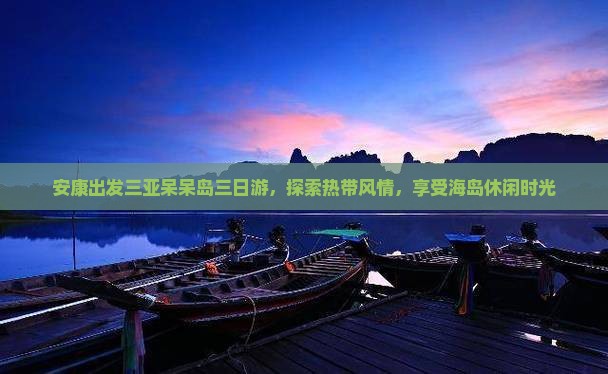 安康出发三亚呆呆岛三日游，探索热带风情，享受海岛休闲时光