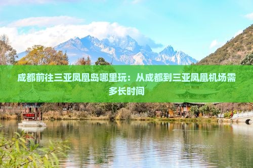 成都前往三亚凤凰岛哪里玩：从成都到三亚凤凰机场需多长时间