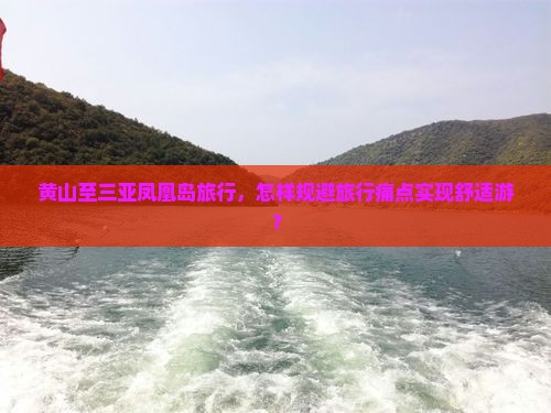 黄山至三亚凤凰岛旅行，怎样规避旅行痛点实现舒适游？