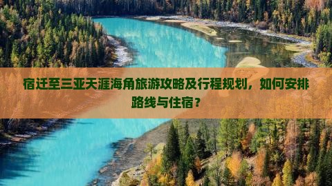 宿迁至三亚天涯海角旅游攻略及行程规划，如何安排路线与住宿？