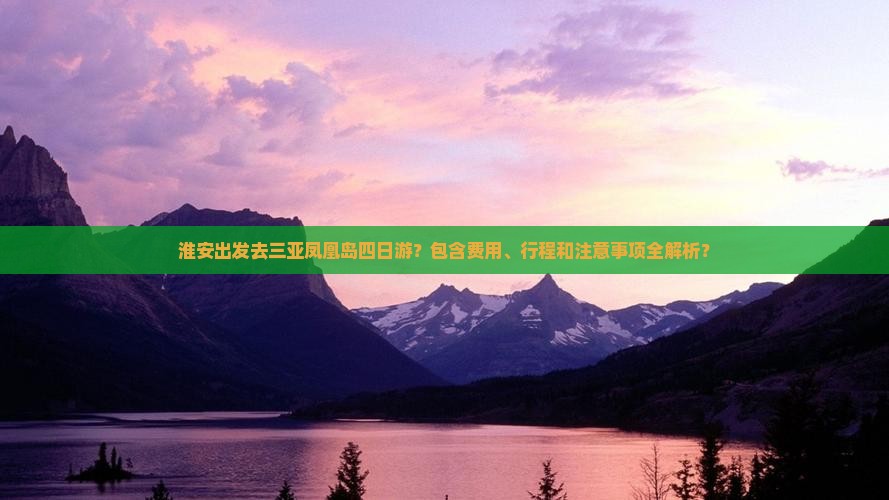 淮安出发去三亚凤凰岛四日游？包含费用、行程和注意事项全解析？