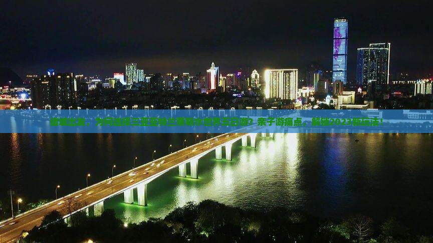 诸城出发，为何选择三亚亚特兰蒂斯水世界五日游？亲子游痛点，解锁2023新玩法！