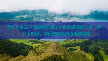 银川出发三亚海昌梦幻海洋不夜城旅游打卡点门票、开园时间、游玩攻略及附近酒店指南
