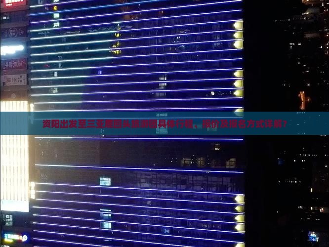 资阳出发至三亚鹿回头旅游团具体行程、报价及报名方式详解？