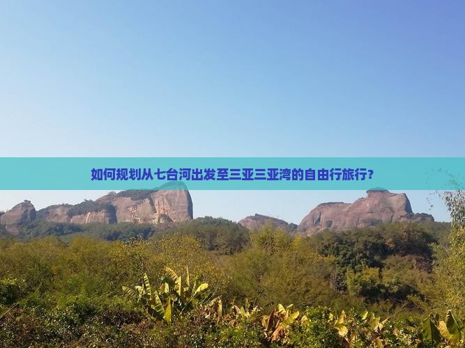 如何规划从七台河出发至三亚三亚湾的自由行旅行？