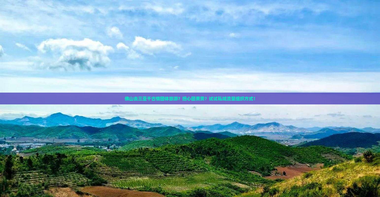 佛山去三亚千古情团体旅游？担心团费贵？试试私域流量组织方式！