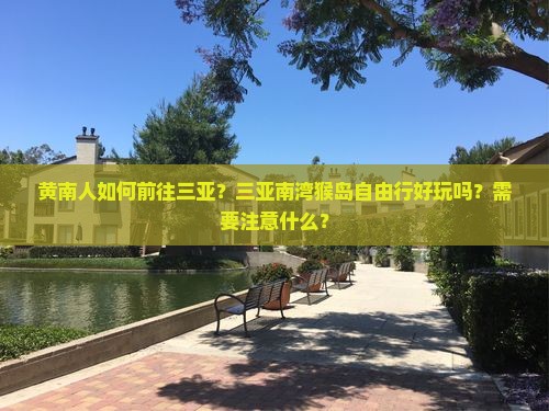 黄南人如何前往三亚？三亚南湾猴岛自由行好玩吗？需要注意什么？