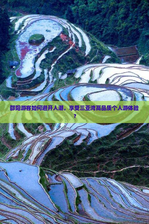 邵阳游客如何避开人潮，享受三亚湾高品质个人游体验？