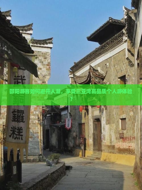 邵阳游客如何避开人潮，享受三亚湾高品质个人游体验？
