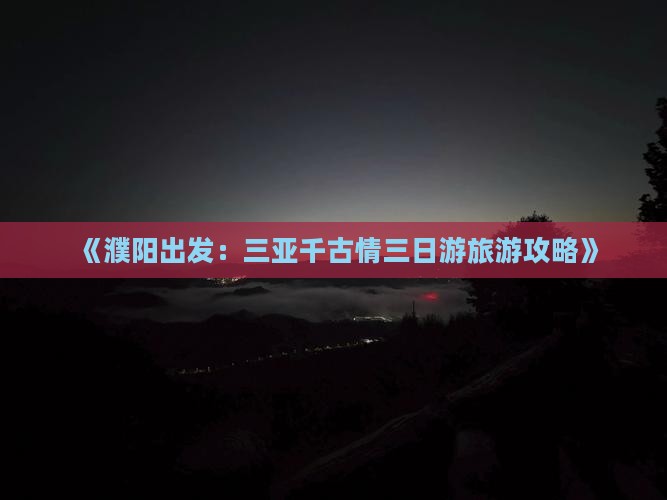 《濮阳出发：三亚千古情三日游旅游攻略》