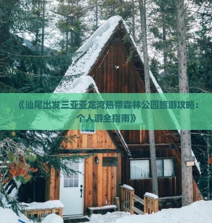 《汕尾出发三亚亚龙湾热带森林公园旅游攻略：个人游全指南》