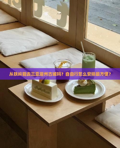 从铁岭能去三亚崖州古城吗？自由行怎么安排最方便？