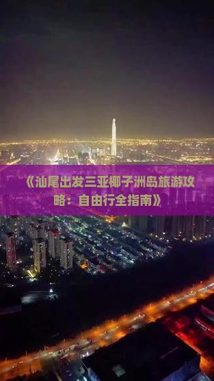 《汕尾出发三亚椰子洲岛旅游攻略：自由行全指南》