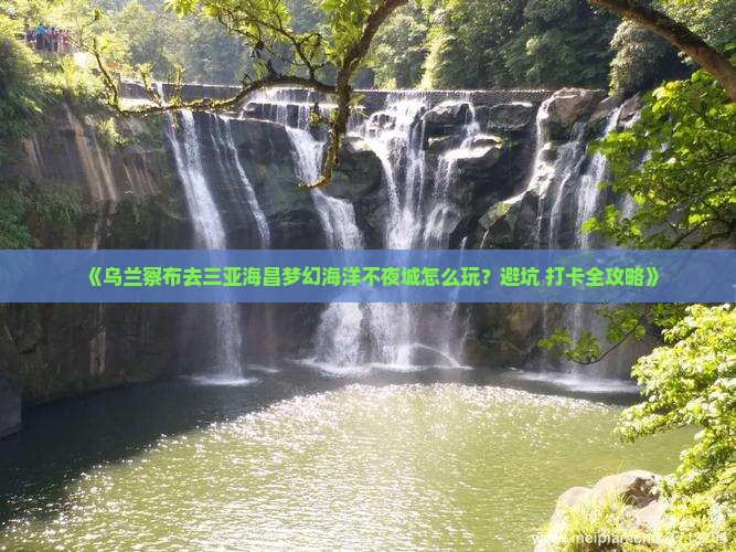 《乌兰察布去三亚海昌梦幻海洋不夜城怎么玩？避坑+打卡全攻略》