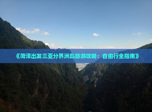 《菏泽出发三亚分界洲岛旅游攻略：自由行全指南》