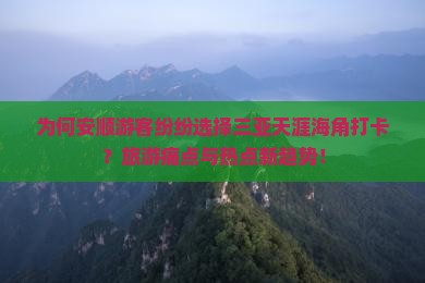 为何安顺游客纷纷选择三亚天涯海角打卡？旅游痛点与热点新趋势！