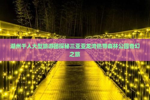 湖州千人大型旅游团探秘三亚亚龙湾热带森林公园奇幻之旅