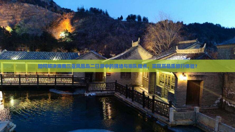如何解决海南三亚凤凰岛二日游中的拥堵与排队痛点，实现高品质旅行体验？