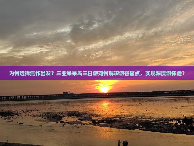 为何选择焦作出发？三亚呆呆岛三日游如何解决游客痛点，实现深度游体验？