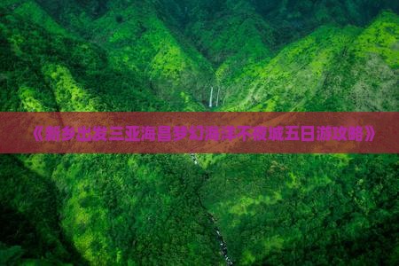 《新乡出发三亚海昌梦幻海洋不夜城五日游攻略》