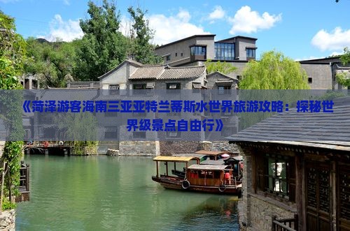 《菏泽游客海南三亚亚特兰蒂斯水世界旅游攻略：探秘世界级景点自由行》