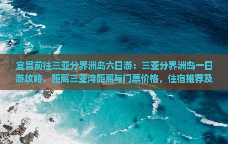 宜昌前往三亚分界洲岛六日游：三亚分界洲岛一日游攻略，距离三亚湾距离与门票价格，住宿推荐及旅游心得