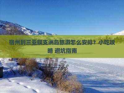 宿州到三亚蜈支洲岛旅游怎么安排？小吃攻略+避坑指南