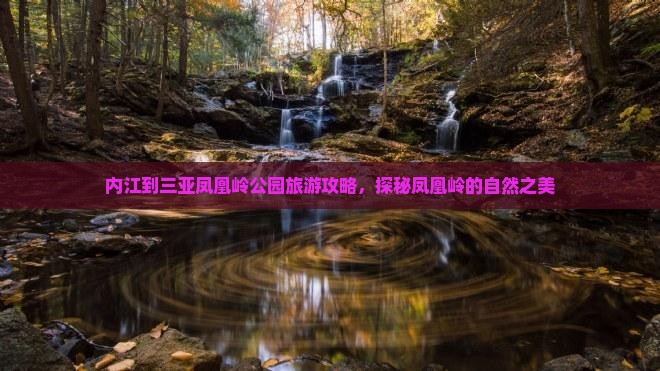 内江到三亚凤凰岭公园旅游攻略，探秘凤凰岭的自然之美