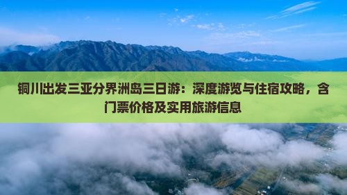 铜川出发三亚分界洲岛三日游：深度游览与住宿攻略，含门票价格及实用旅游信息