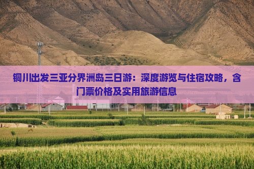 铜川出发三亚分界洲岛三日游：深度游览与住宿攻略，含门票价格及实用旅游信息