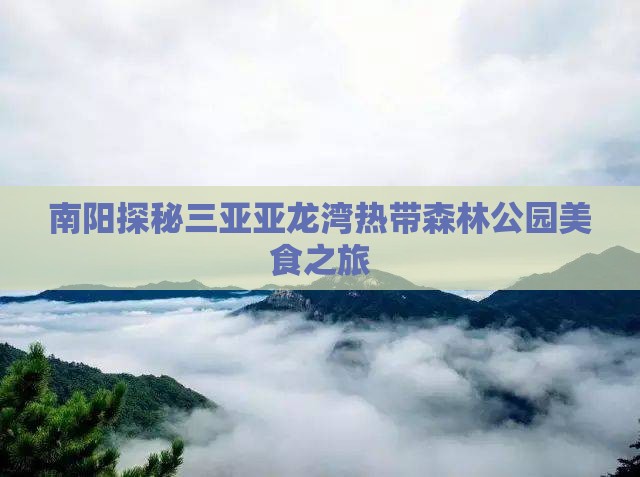 南阳探秘三亚亚龙湾热带森林公园美食之旅