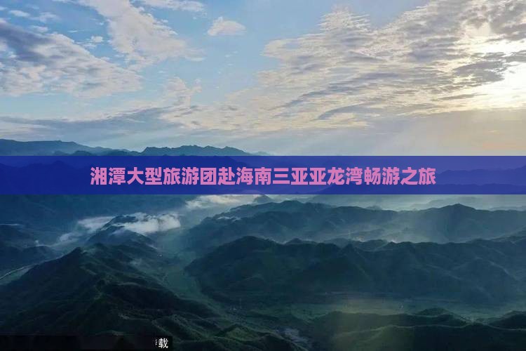 湘潭大型旅游团赴海南三亚亚龙湾畅游之旅