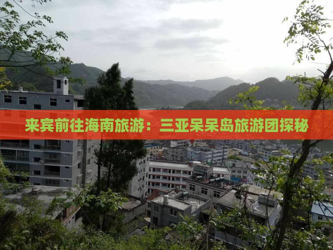 来宾前往海南旅游：三亚呆呆岛旅游团探秘