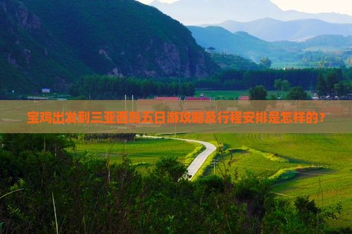 宝鸡出发到三亚西岛五日游攻略及行程安排是怎样的？
