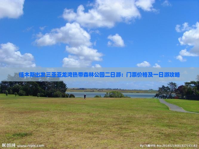 佳木斯出发三亚亚龙湾热带森林公园二日游：门票价格及一日游攻略