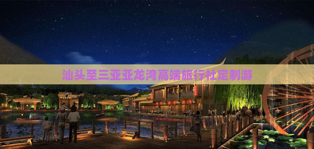 汕头至三亚亚龙湾高端旅行社定制游
