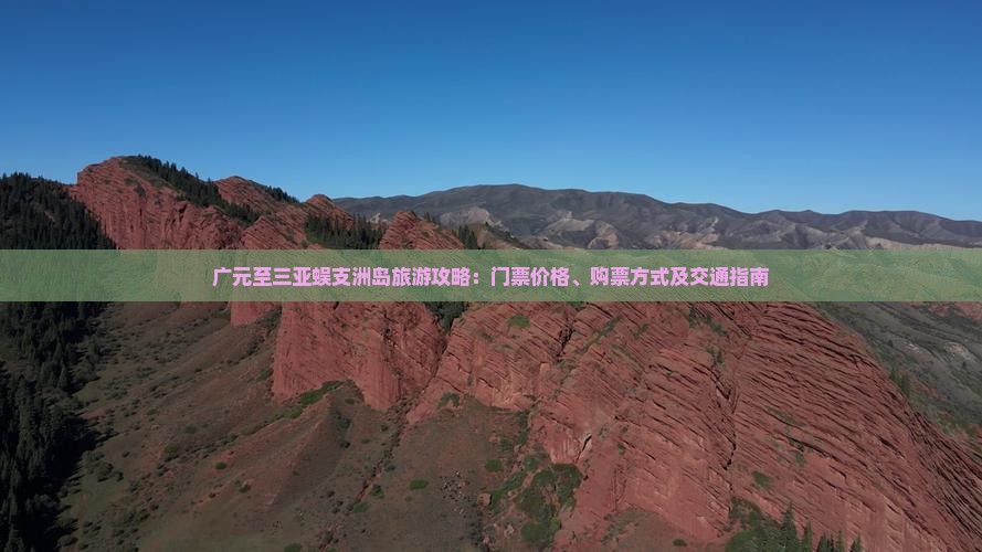 广元至三亚蜈支洲岛旅游攻略：门票价格、购票方式及交通指南